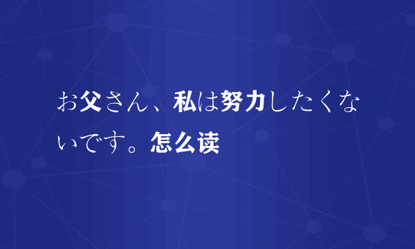 お父さん、私は努力したくないです。怎么读