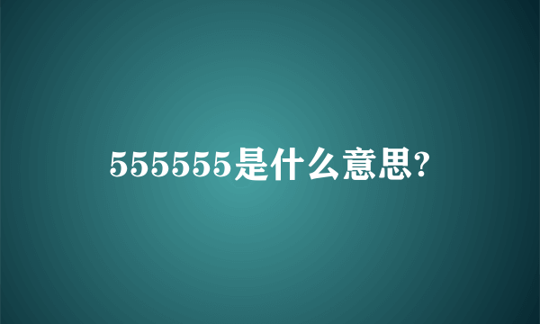 555555是什么意思?