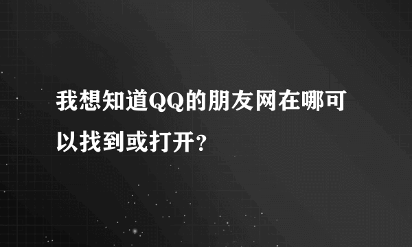 我想知道QQ的朋友网在哪可以找到或打开？