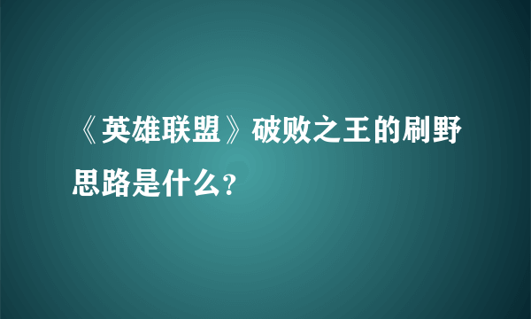《英雄联盟》破败之王的刷野思路是什么？