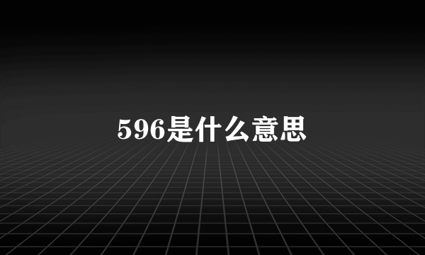 596是什么意思