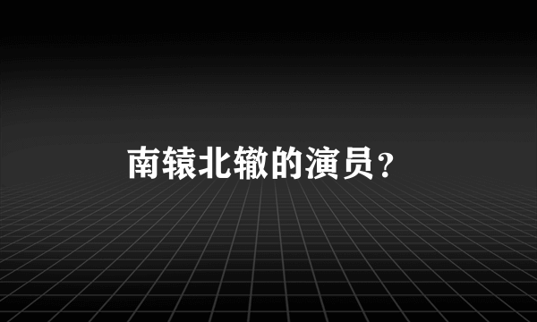 南辕北辙的演员？
