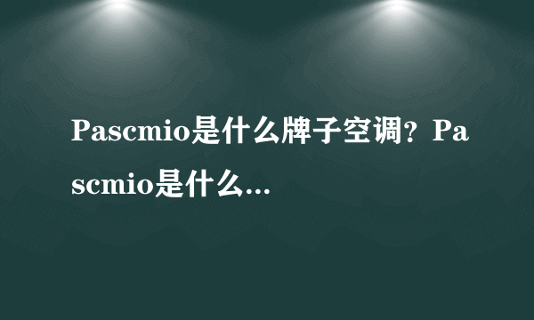 Pascmio是什么牌子空调？Pascmio是什么品牌的空调？