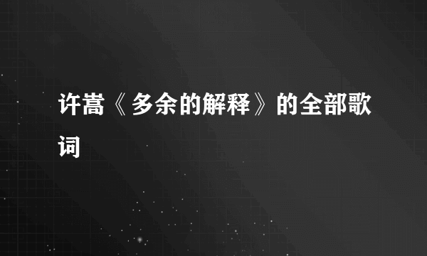 许嵩《多余的解释》的全部歌词