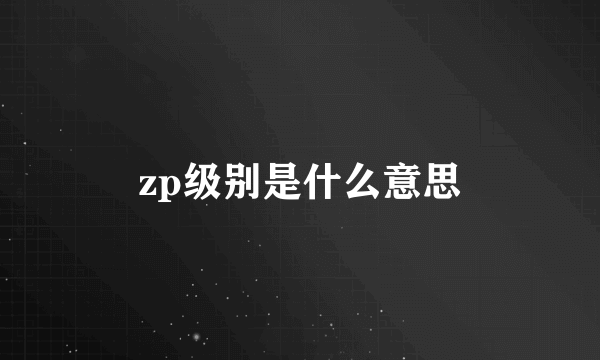 zp级别是什么意思