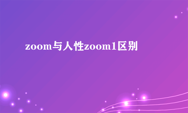 zoom与人性zoom1区别