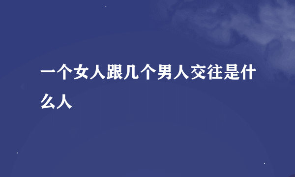 一个女人跟几个男人交往是什么人