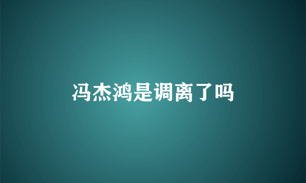 冯杰鸿是调离了吗