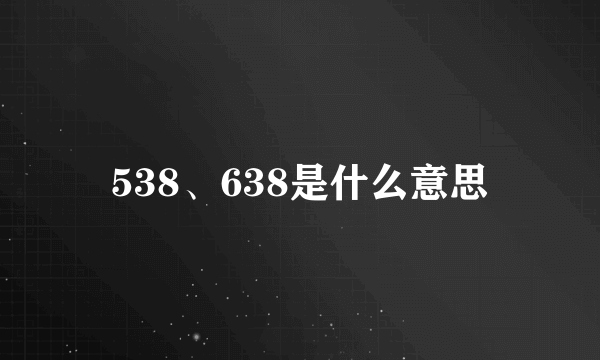 538、638是什么意思