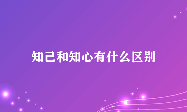 知己和知心有什么区别