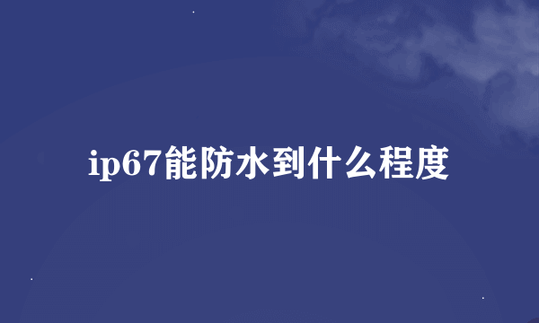 ip67能防水到什么程度