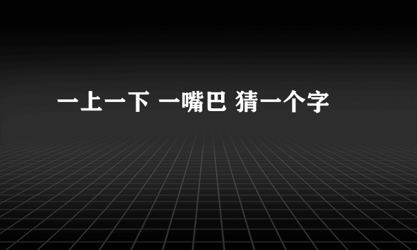 一上一下 一嘴巴 猜一个字