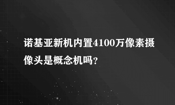 诺基亚新机内置4100万像素摄像头是概念机吗?