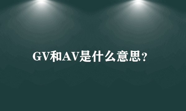 GV和AV是什么意思？