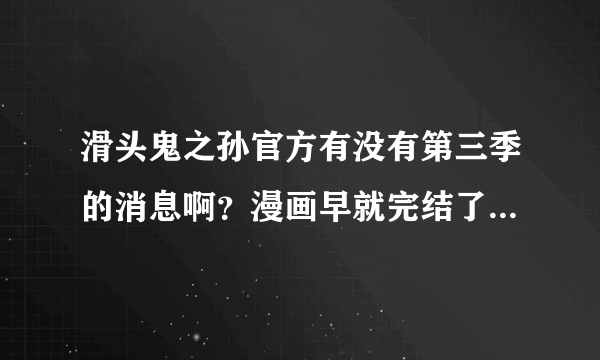 滑头鬼之孙官方有没有第三季的消息啊？漫画早就完结了，都过了两年了。官方也不能一点消息都没啊！