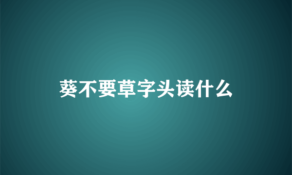 葵不要草字头读什么