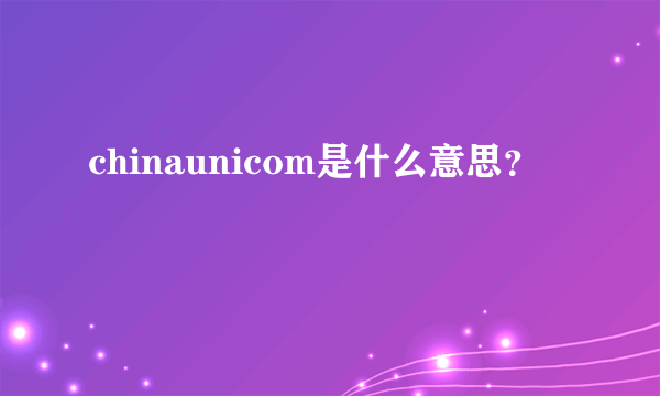 chinaunicom是什么意思？