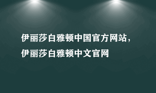 伊丽莎白雅顿中国官方网站，伊丽莎白雅顿中文官网