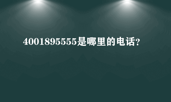 4001895555是哪里的电话？