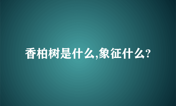 香柏树是什么,象征什么?