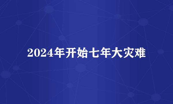 2024年开始七年大灾难