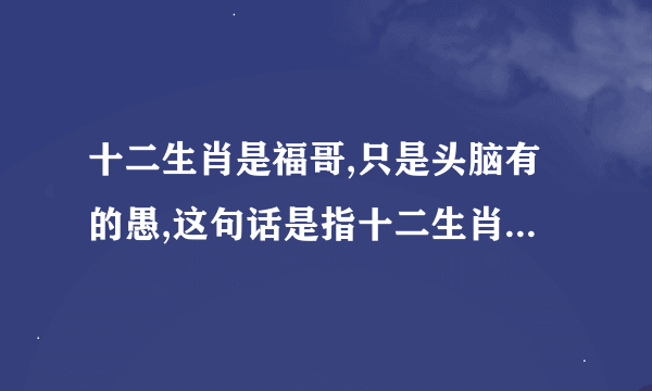 十二生肖是福哥,只是头脑有的愚,这句话是指十二生肖中的哪一个?