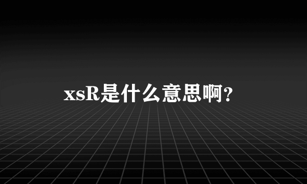 xsR是什么意思啊？