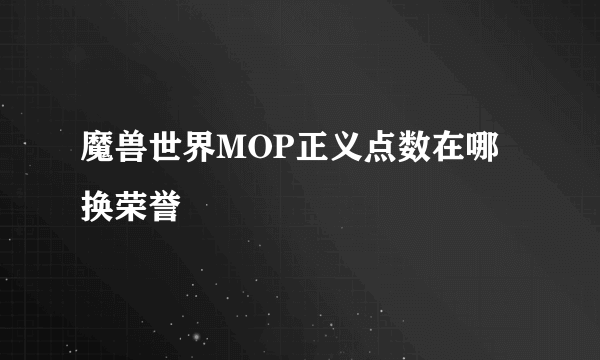 魔兽世界MOP正义点数在哪换荣誉