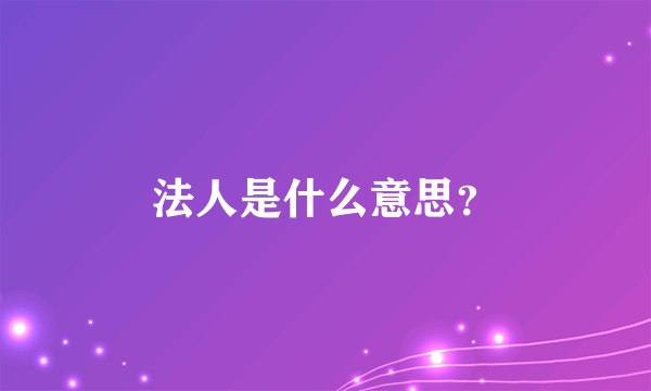 法人是什么意思？