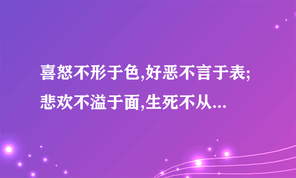 喜怒不形于色,好恶不言于表;悲欢不溢于面,生死不从于天。 详细解释是什么意思