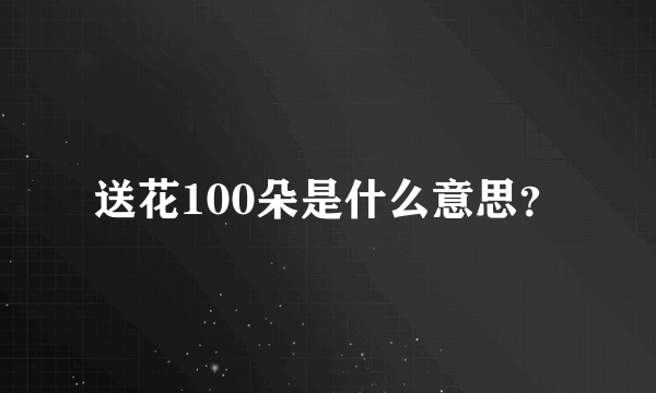 送花100朵是什么意思？