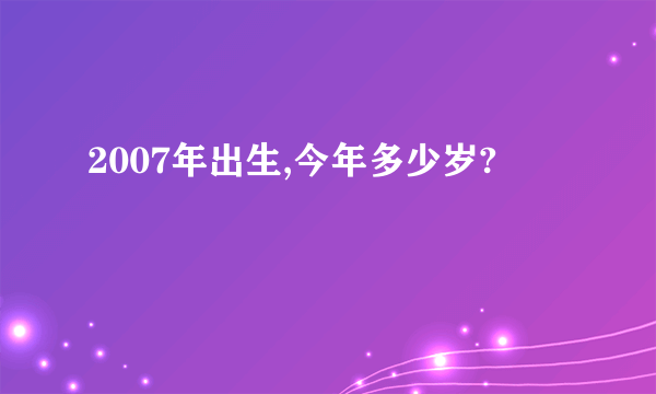 2007年出生,今年多少岁?