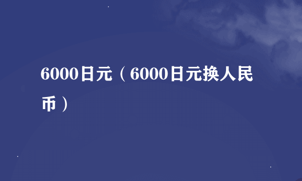 6000日元（6000日元换人民币）