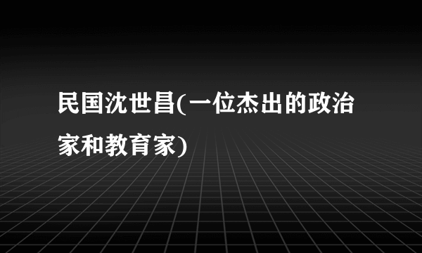 民国沈世昌(一位杰出的政治家和教育家)
