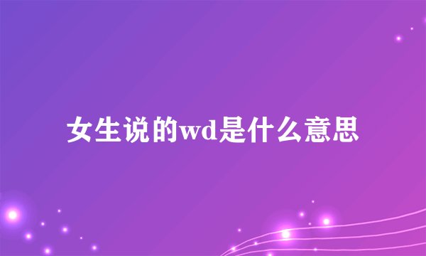女生说的wd是什么意思