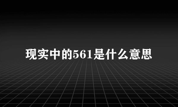 现实中的561是什么意思