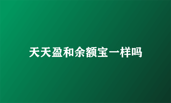 天天盈和余额宝一样吗