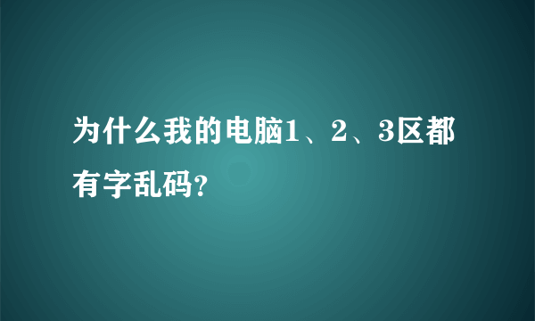 为什么我的电脑1、2、3区都有字乱码？