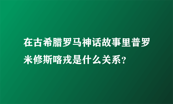 在古希腊罗马神话故事里普罗米修斯喀戎是什么关系？