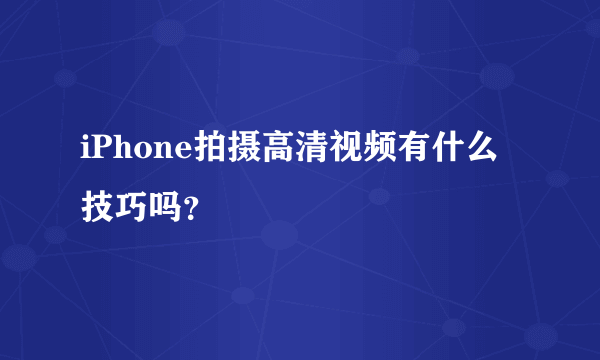 iPhone拍摄高清视频有什么技巧吗？