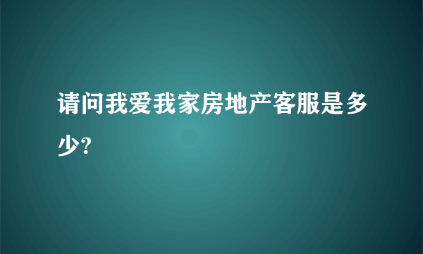 请问我爱我家房地产客服是多少?