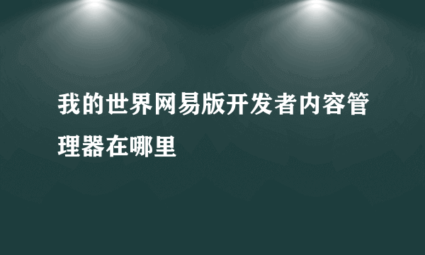 我的世界网易版开发者内容管理器在哪里