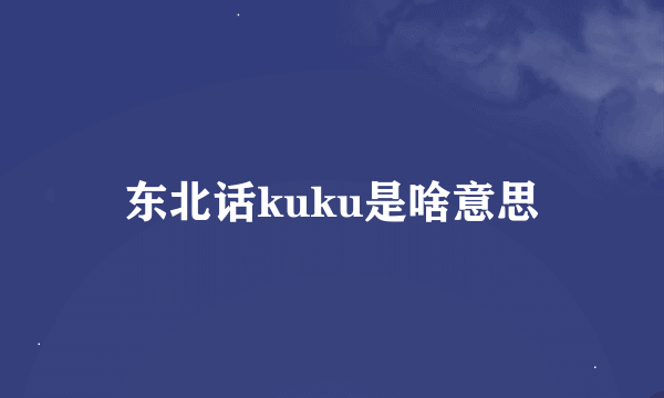 东北话kuku是啥意思