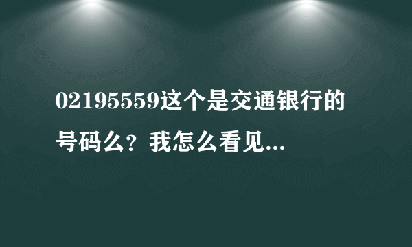 02195559这个是交通银行的号码么？我怎么看见好多人说是诈骗号码？打来说让我核对信用卡信息