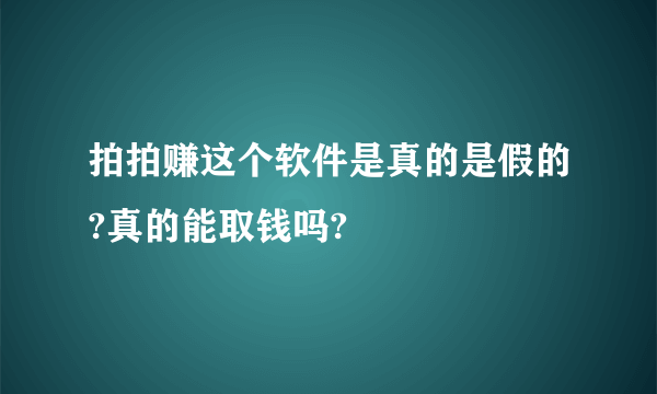 拍拍赚这个软件是真的是假的?真的能取钱吗?