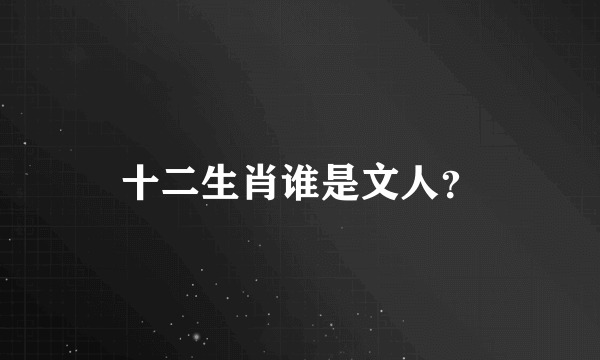 十二生肖谁是文人？
