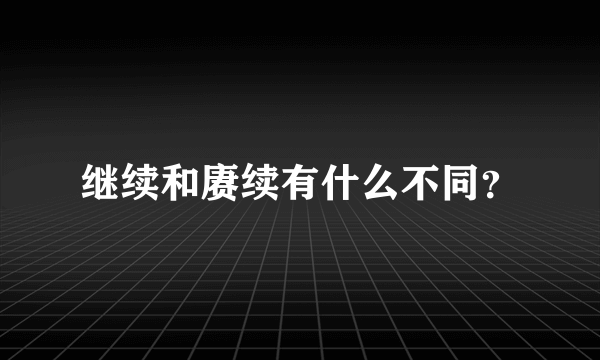 继续和赓续有什么不同？