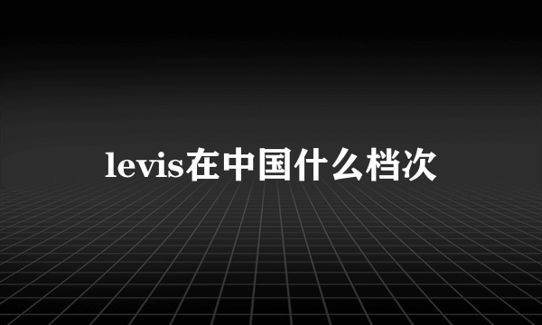 levis在中国什么档次