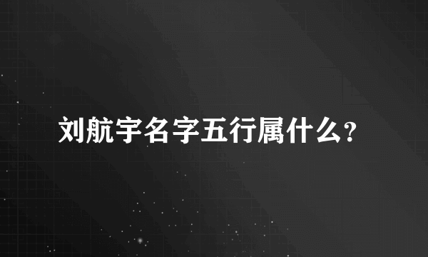 刘航宇名字五行属什么？