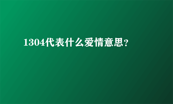1304代表什么爱情意思？